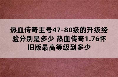 热血传奇主号47-80级的升级经验分别是多少 热血传奇1.76怀旧版最高等级到多少